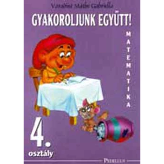 Gyakoroljunk együtt! Matematika 4. osztály munkafüzet